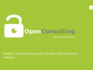 OpenConsulting
                                    openconsulting.com.br




Webinar: Conhecendo a solução Pentaho, líder em Business
Analytics
 