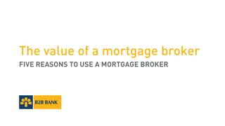 The value of a mortgage broker
FIVE REASONS TO USE A MORTGAGE BROKER
 