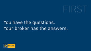 FIRST
You have the questions.
Your broker has the answers.
 