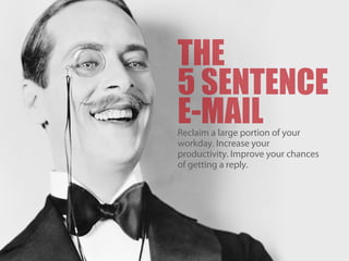 THE
5 SENTENCE
E-MAILReclaim a large portion of your
workday. Increase your
productivity. Improve your chances
of getting a reply.
 