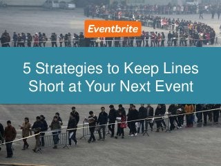 5 Strategies to Keep Lines 
Short at Your Next Event 
[Your Name] 
[Today’s Date] 
 