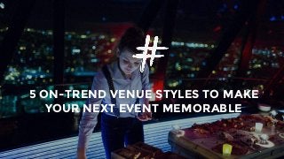 5 ON-TREND VENUE STYLES TO MAKE
YOUR NEXT EVENT MEMORABLE.
 