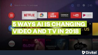 5 WAYS AI IS CHANGING
VIDEO AND TV IN 2018
 