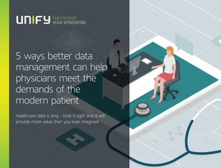 5 ways better data
management can help
physicians meet the
demands of the
modern patient
Healthcare data is king - treat it right and it will
provide more value than you ever imagined
 