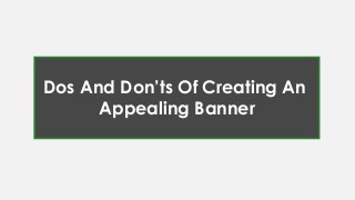 Dos And Don’ts Of Creating An
Appealing Banner
 