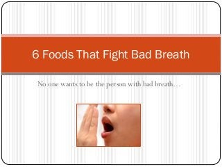 No one wants to be the person with bad breath…
6 Foods That Fight Bad Breath
 