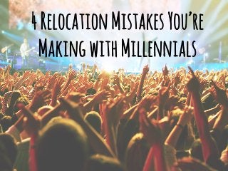 4 Relocation Mistakes You’re 
Making with Millennials 
 