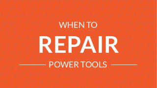 WHEN TO
REPAIR
POWER TOOLS
 