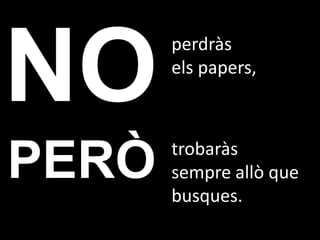 perdràs
       els papers,



       trobaràs
PERÒ   sempre allò que
       busques.
 
