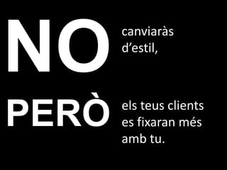 canviaràs
       d’estil,



       els teus clients
PERÒ   es fixaran més
       amb tu.
 