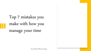 Top 7 mistakes you
make with how you
manage your time
Anna Doktor Wellness Coaching
 