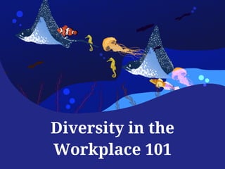 Diversity in the
Workplace 101
Diversity in the
Workplace 101
 