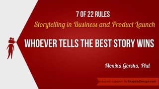 Whoever tells the best story wins
Storytelling in Business and Product Launch
ShapelyDesign.comcreative support by
Monika Gorska, Phd
7 of 22 rules
 