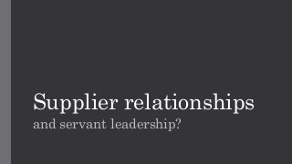 Supplier relationships
and servant leadership?
 