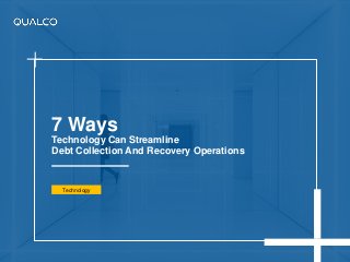 7 Ways
Technology Can Streamline
Debt Collection And Recovery Operations
Technology
 