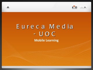 E u r e c a M e d ia
       - UOC
      Mobile Learning
 
