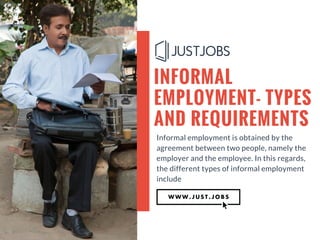 INFORMAL
EMPLOYMENT- TYPES
AND REQUIREMENTS
Informal employment is obtained by the
agreement between two people, namely the
employer and the employee. In this regards,
the different types of informal employment
include
 