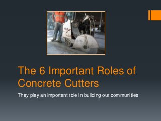 The 6 Important Roles of
Concrete Cutters
They play an important role in building our communities!
 