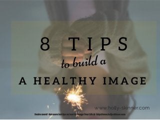 8 T I P S
A H E A L T H Y I M A G E
to build a
www.holly-skinner.com
Desire more? Get more hot tips on how to Design Your Life @ http://www.holly-skinner.com
 