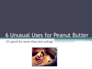 6 Unusual Uses for Peanut Butter
It’s good for more than just eating!
 