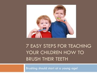 7 EASY STEPS FOR TEACHING
YOUR CHILDREN HOW TO
BRUSH THEIR TEETH
Brushing should start at a young age!
 