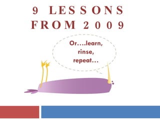 9 LESSONS FROM 2009 Or….learn, rinse, repeat… www.victoriatrabosh.com 