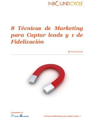 8 Técnicas de Marketing        
para Captar leads y 1 de              
Fidelización
@inboundcycle
Compártelo  en:
  Twitter   LinkedIn Técnicas  de  Marketing  para  Captar  Leads  |  1
 