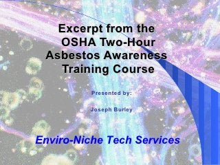 OSHA Two-Hour
    Asbestos Awareness
      Training Course
(Course Preview and Training Demo)

                        Presented by:

                      Joseph Burley
               Principal Building Hygienist




   Tri-Tech Building Hygiene Services
 