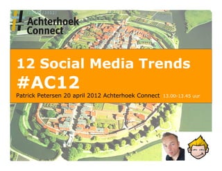12 Social Media Trends
#AC12
Patrick Petersen 20 april 2012 Achterhoek Connect            13.00-13.45 uur




     Patrick Petersen – Achterhoek Connect – 21 april 2012
 