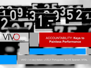 ACCOUNTABILITY: Keys to 
Painless Performance 
VIVO (ˈviːvəʊ) Italian: LIVELY Portuguese: ALIVE Spanish: VITAL 
 