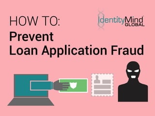Prevent
Loan Application Fraud
HOW TO:
 