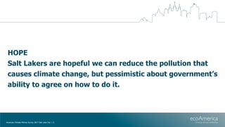 HOPE
Salt Lakers are hopeful we can reduce the pollution that
causes climate change, but pessimistic about government’s
ab...