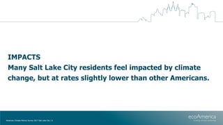 IMPACTS
Many Salt Lake City residents feel impacted by climate
change, but at rates slightly lower than other Americans.
A...