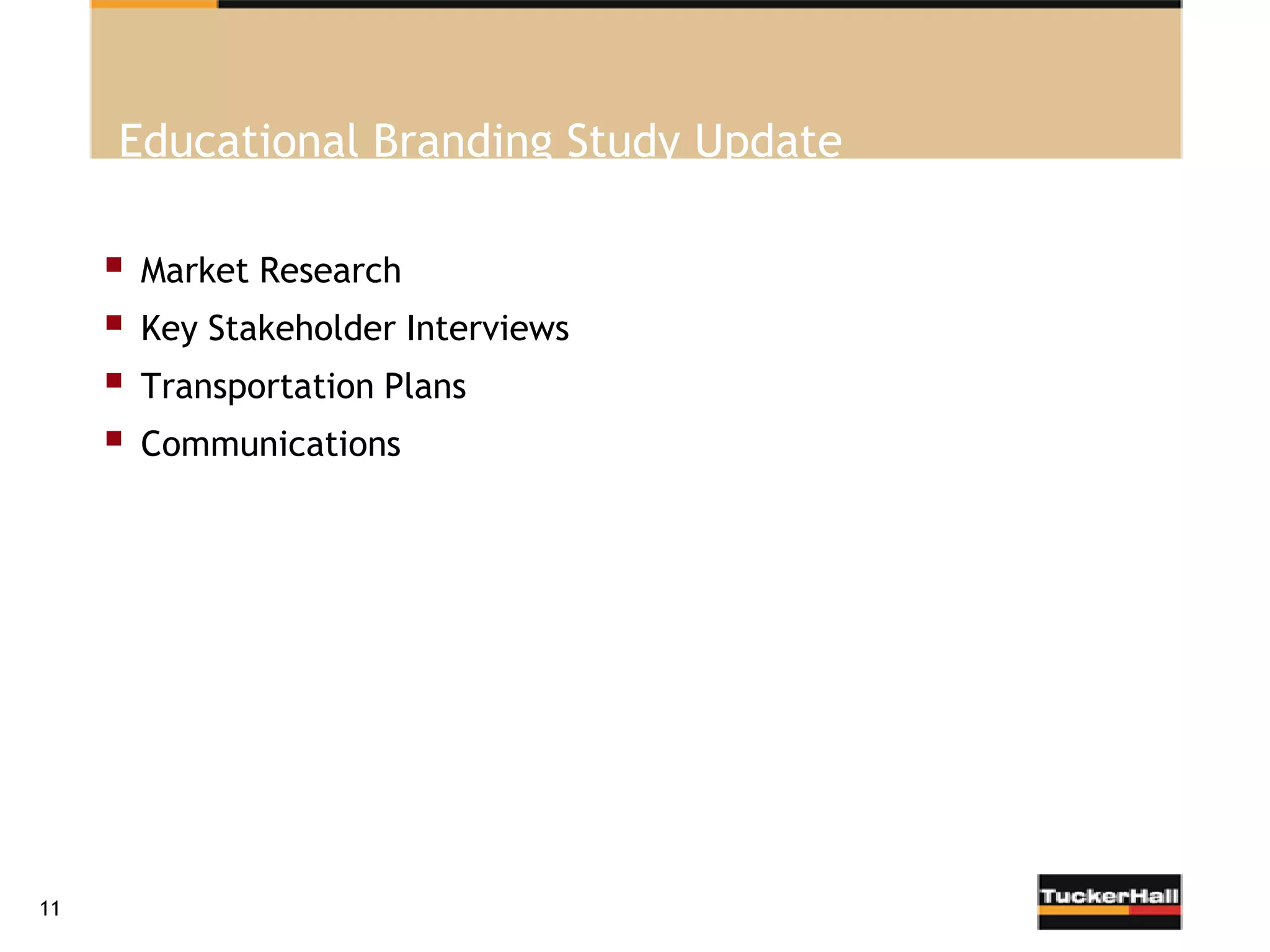Educational Branding Study Update

        Market Research
        Key Stakeholder Interviews
        Transportation Plans
        Communications




11
 
