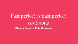 Pastperfectvspast perfect
continous
Bianca Janette Ruiz Gonzalez
 