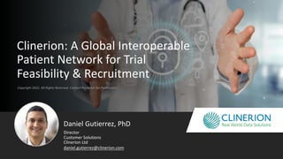 Copyright 2022. All Rights Reserved. Contact Presenter for Permission
Clinerion: A Global Interoperable
Patient Network for Trial
Feasibility & Recruitment
Daniel Gutierrez, PhD
Director
Clinerion Ltd
Customer Solutions
daniel.gutierrez@clinerion.com
 