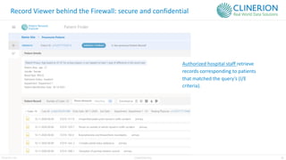 28
Clinerion Ltd. CONFIDENTIAL
Record Viewer behind the Firewall: secure and confidential
Authorized hospital staff retrieve
records corresponding to patients
that matched the query’s (I/E
criteria).
 