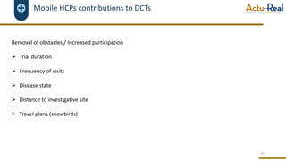 Mobile HCPs contributions to DCTs
Removal of obstacles / Increased participation
Ø Trial duration
Ø Frequency of visits
Ø Disease state
Ø Distance to investigative site
Ø Travel plans (snowbirds)
35
 
