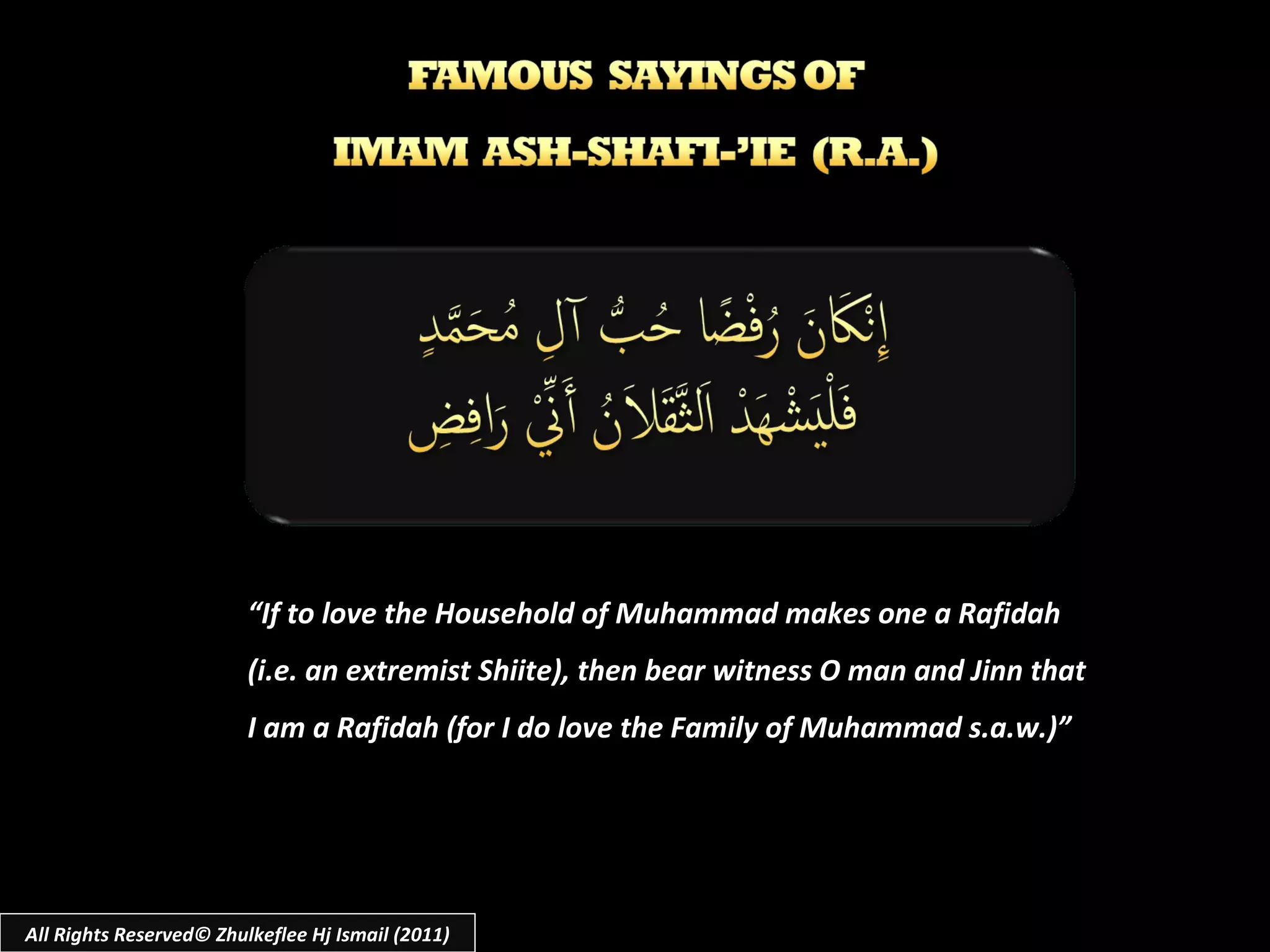“ If to love the Household of Muhammad makes one a Rafidah  (i.e. an extremist Shiite), then bear witness O man and Jinn that I am a Rafidah (for I do love the Family of Muhammad s.a.w.)” All Rights Reserved© Zhulkeflee Hj Ismail (2011) 