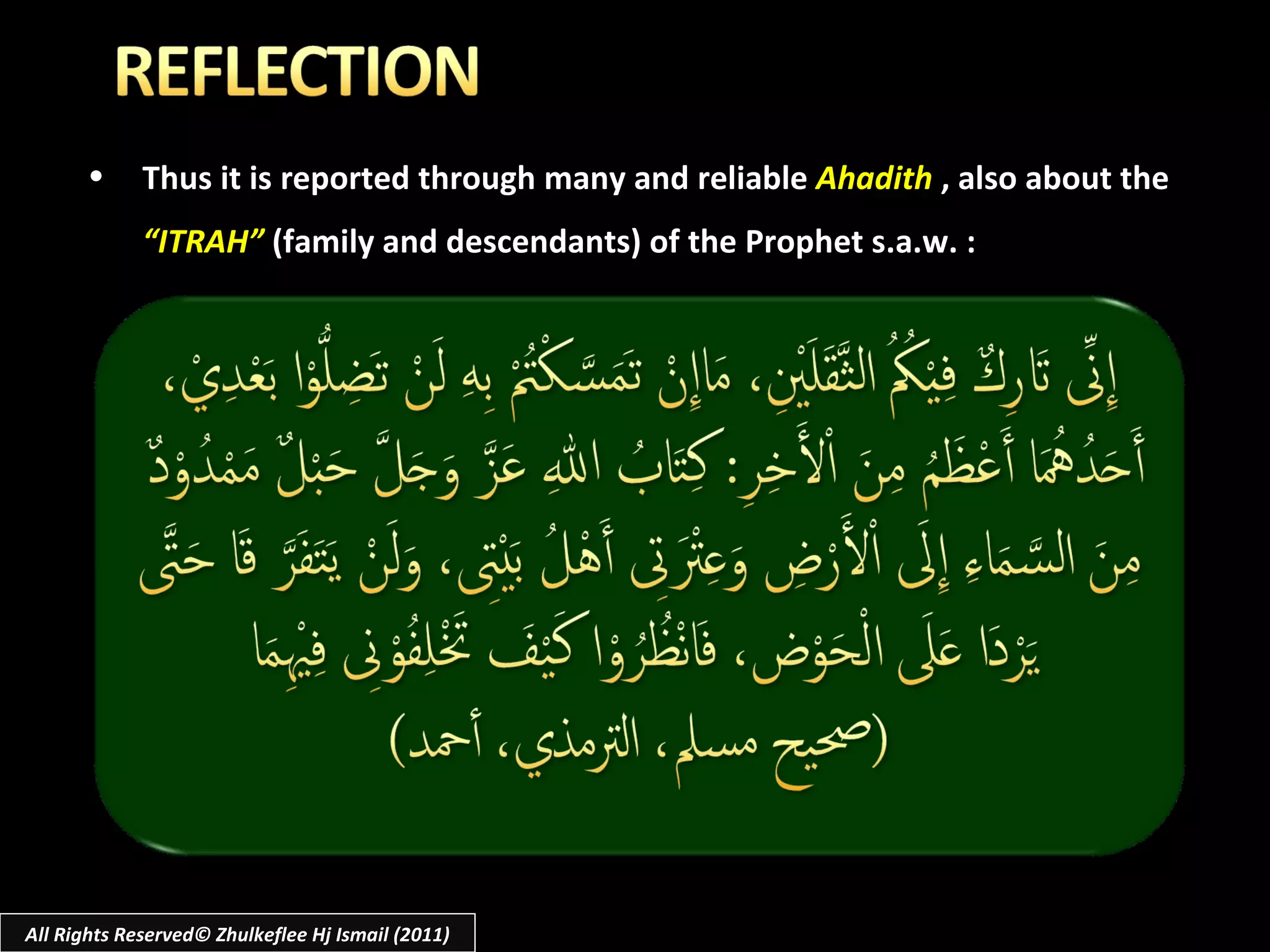 Thus it is reported through many and reliable  Ahadith   ,   also about the  “ITRAH”  (family and descendants) of the Prophet s.a.w. : All Rights Reserved© Zhulkeflee Hj Ismail (2011) 