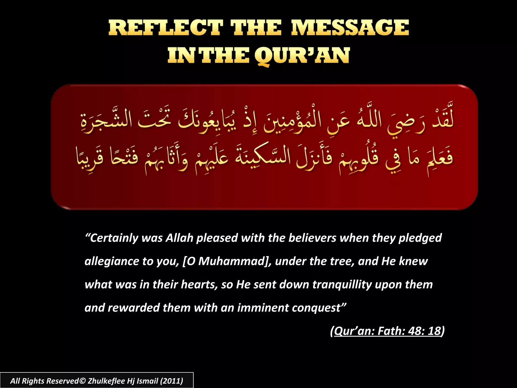 All Rights Reserved© Zhulkeflee Hj Ismail (2011) “ Certainly was Allah pleased with the believers when they pledged allegiance to you, [O Muhammad], under the tree, and He knew what was in their hearts, so He sent down tranquillity upon them and rewarded them with an imminent conquest” ( Qur’an: Fath: 48: 18 ) 