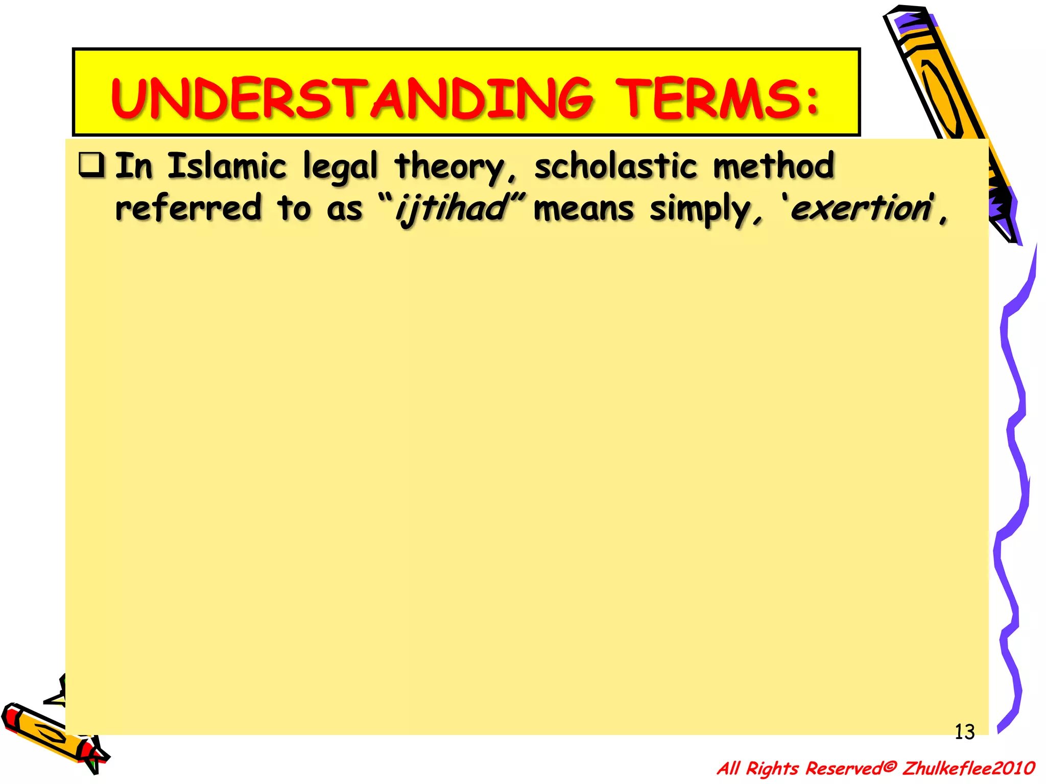 UNDERSTANDING TERMS:In Islamic legal theory, scholastic method referred to as “ijtihad” means simply, ‘exertion’,13All Rights Reserved© Zhulkeflee2010