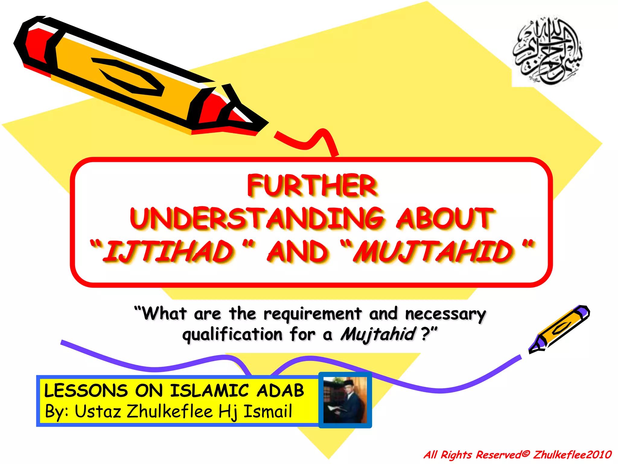 20(When the Prophet s.a.w. was about to send Muadz ibn Jabal r.a. to Yemen) he said (to Muadz): “How would you judge (give religious decision for people)? “ He (Muadz) replied: “(I will judge) With what is in the Book of Allah”. Rasulullah then said: “What if you cannot find (any) in it?” Muadz replied: “(Then, I will judge) with the Sunnah of Rasulullah s.a.w.”. Rasulullah then said: “What if you cannot find in the Sunnah?” He replied :”( Then) I will make ‘ijtihad (exertion) with my reasoning.” (Then the Rasulullah s.a.w.) he said: “All praise be to Allah Who granted taufiq (success in this test) for the messenger of Allah’s messenger!”.(Hadith reported by Tirmidzi)All Rights Reserved© Zhulkeflee2010