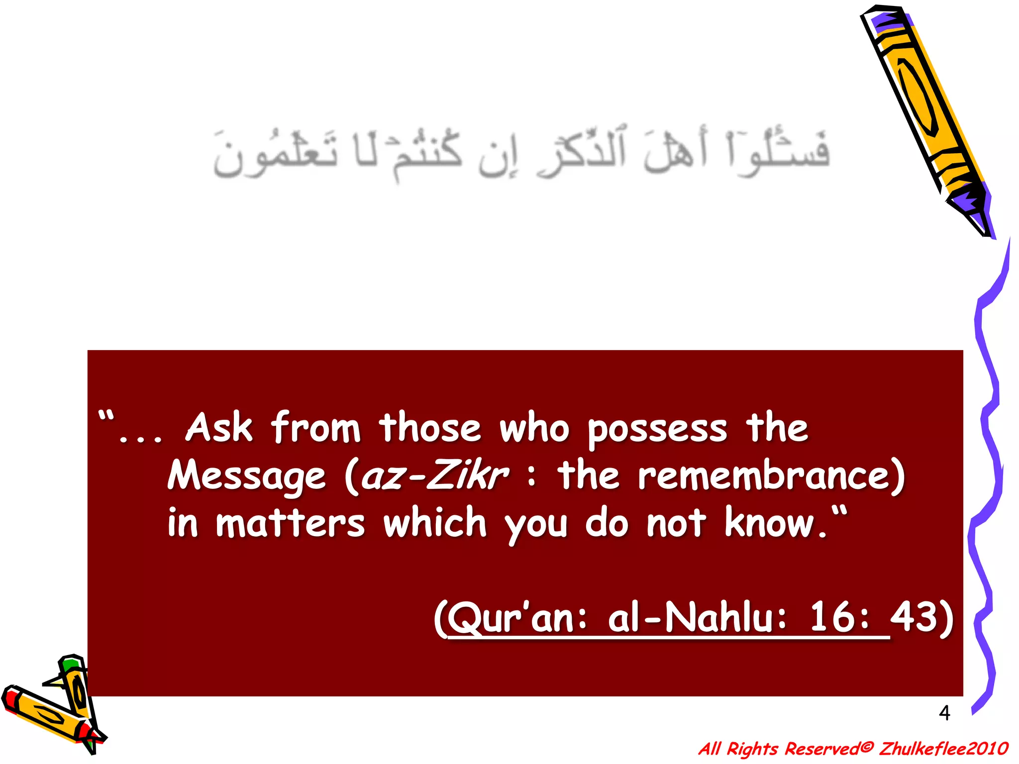 4فَسۡـَٔلُوٓاْ أَهۡلَ ٱلذِّكۡرِ إِن كُنتُمۡ لَا تَعۡلَمُونَ“... Ask from those who possess the     Message (az-Zikr : the remembrance)     in matters which you do not know.“(Qur’an: al-Nahlu: 16: 43)All Rights Reserved© Zhulkeflee2010