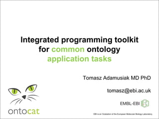 Integrated programming toolkit for common ontology application tasks Tomasz Adamusiak MD PhDtomasz@ebi.ac.uk EBI is an Outstation of the European Molecular Biology Laboratory.  