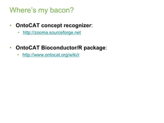 Where’s my bacon?<br />OntoCAT concept recognizer:<br />http://zooma.sourceforge.net<br />OntoCAT Bioconductor/R package: ...