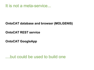 It is not a meta-service...<br />OntoCAT database and browser (MOLGENIS)<br />OntoCAT REST service<br />OntoCAT GoogleApp<...