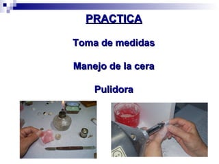PRACTICA
Toma de medidas
Manejo de la cera
Pulidora

 