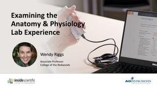 Examining the
Anatomy & Physiology
Lab Experience
Wendy Riggs
Associate Professor
College of the Redwoods
 