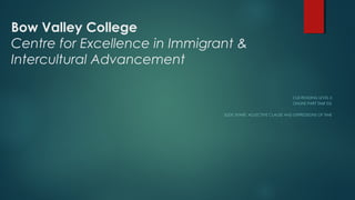 Bow Valley College
Centre for Excellence in Immigrant &
Intercultural Advancement
CLB READING LEVEL 6
ONLINE PART TIME ESL
SLIDE SHARE: ADJECTIVE CLAUSE AND EXPRESSIONS OF TIME
 